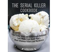 Le livre de cuisine des tueurs en série : Des anecdotes sur les crimes réels et les derniers repas délicieux et troublants des tueurs et des assassins les plus infâmes du couloir de la mort