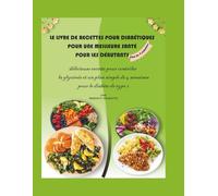 Le Livre de Cuisine Diabétique pour une Meilleure Santé pour Débutants: De délicieuses recettes pour contrôler la glycémie et un plan simple de 4 semaines pour le diabète de type 2