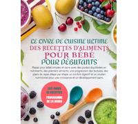 LE LIVRE DE CUISINE ULTIME DES RECETTES D’ALIMENTS POUR BÉBÉ POUR DÉBUTANTS: Repas pour bébé simples et sains avec des purées équilibrées en ... plans de repas étape par étape, un confort di