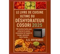 LE LIVRE DE CUISINE ULTIME DU DÉSHYDRATEUR COSORI 2025: 150 recettes faciles pour préserver la saveur, économiser de l'argent et manger sainement toute l'année