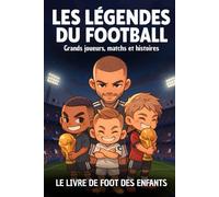 Le livre de foot des enfants : Les légendes du football - Grands joueurs, matchs, équipes, anecdotes et histoires: Idée cadeau garçon 8 10 12 14 ans
