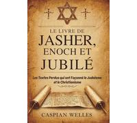 Le Livre De Jasher, Enoch Et Jubilé: Les Textes Perdus qui ont Façonné le Judaïsme et le Christianisme