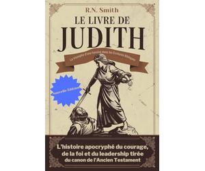 Le livre de Judith : le triomphe d'une héroïne dans les Écritures bibliques: L'histoire apocryphe du courage, de la foi et du leadership tirée du canon de l'Ancien Testament
