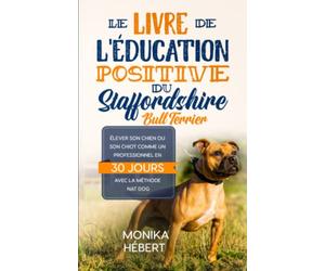 Le livre de l’éducation positive du Staffordshire Bull Terrier: Pour élever, dresser, éduquer, comprendre et améliorer le comportement de son chien ... en 30 jours | 143p. 5x8 (12,7 x 20,32 cm) |