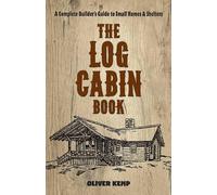 Le livre de la cabane en rondins : Guide complet du constructeur de petites maisons et d'abris