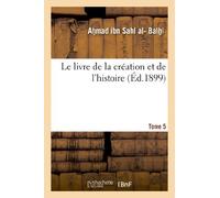 Ahmad ibn Sahl al-Balhi – Le livre de la création et de l'histoire. Tome 5
