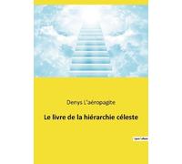 Le Livre De La Hiérarchie Céleste - Suivi De La Théologie Mystique Et De Lettres De Denys