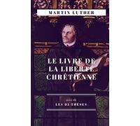 Le Livre de la Liberté chrétienne: suivi de Les 95 thèses