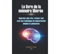 Le livre de la mémoire libérée: Apprenez plus vite, retenez tout avec des techniques de mémorisation simples et puissantes