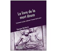 Le Livre De La Mort Douce - Comment Ne Plus Redouter L'instant De La Mort