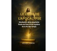 LE LIVRE DE L'APOCALYPSE: Révélation de la prophétie finale de Dieu et du mystère de la fin des temps