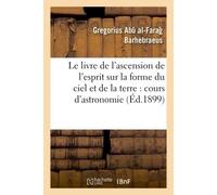Le livre de l'ascension de l'esprit sur la forme du ciel et de la terre : cours d'astronomie - Gregorius Abu al-Farag Barhebraeus - Hachette Bnf - broché - Livre