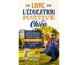 Le livre de l'éducation positive du chien: Pour éduquer avec bienveillance son chiot ou son chien