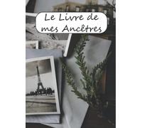 Le Livre de mes Ancêtres - Des fiches et des arbres pour consigner votre généalogie sur 7 générations !