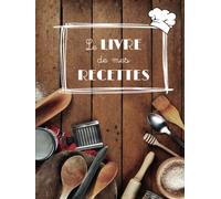 Le livre de mes recettes: Un livre personnalisable pour rédiger et conserver ses 100 recettes préférées. A offrir à tous les fans de cuisine.