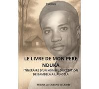 Le livre de mon pere nduka: ITINERAIRE D'UN HOMME D'EXCEPTION. DE BAMBELA A L'AU-DELA.