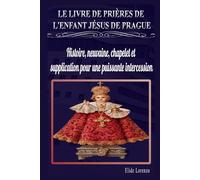 LE LIVRE DE PRIÈRES DE L'ENFANT JÉSUS DE PRAGUE: Histoire, neuvaine, chapelet et supplication pour une puissante intercession