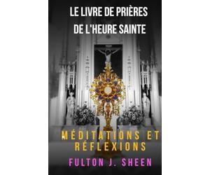 LE LIVRE DE PRIÈRES DE L'HEURE SAINTE: Ne pourriez-vous pas regarder une heure avec moi.