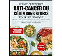 LE LIVRE DE RECETTES ANTI-CANCER DU CÔLON SANS STRESS POUR LES SENIORS: Un guide nutritionnel pratique pour les seniors : des recettes simples et ... l’équilibre en fibres, favoriser la digestion