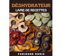 Le Livre de Recettes au Déshydrateur: Cuisiner des Aliments Déshydratées Rapidement et Facilement