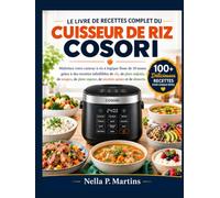 LE LIVRE DE RECETTES COMPLET DU CUISEUR DE RIZ COSORI: Maîtrisez votre cuiseur à riz à logique floue de 10 tasses grâce à des recettes infaillibles de riz, de plats mijotés, de soupes, de plats vapeur