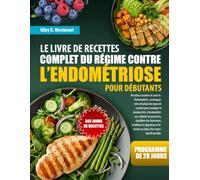 LE LIVRE DE RECETTES COMPLET DU RÉGIME CONTRE L’ENDOMÉTRIOSE POUR DÉBUTANTS: Recettes curatives et anti-inflammatoires, accompagnées de plans de repas ... réduire les poussées, équilibrer les horm...