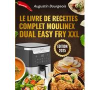 Le Livre de Recettes Complet Moulinex Dual Easy Fry XXL: 200 recettes familiales, saines et savoureuses pour maîtriser votre friteuse à air double compartiment