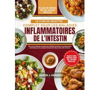 LE LIVRE DE RECETTES COMPLET POUR LES MALADIES INFLAMMATOIRES DE L'INTESTIN: Plats à base d’aliments complets pour l’équilibre intestinal et une ... atteintes de Crohn et de la colite ulcéreuse