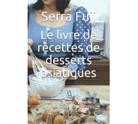 Le livre de recettes de desserts asiatiques: Sans complication, et facile à suivre. Des formules pour enrichir votre propre cuisine