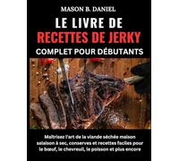 LE LIVRE DE RECETTES DE JERKY COMPLET POUR DÉBUTANTS:: Maîtrisez l'art de la viande séchée maison : salaison à sec, conserves et recettes faciles pour le bœuf, le chevreuil, le poisson et plus encore