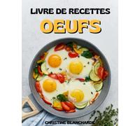 Le Livre De Recettes Des Œufs: Plus de 50 recettes fabuleuses pour utiliser les œufs de manière inattendue.