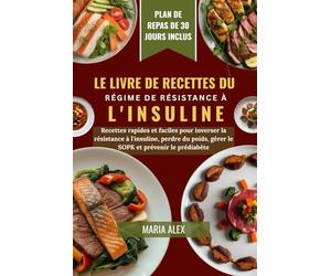 LE LIVRE DE RECETTES DU RÉGIME DE RÉSISTANCE À L'INSULINE: Recettes rapides et faciles pour inverser la résistance à l'insuline, perdre du poids, gérer le SOPK et prévenir le prédiabète