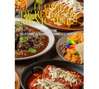 Le Livre de Recettes Mexicaines: Le Guide Ultime de la Cuisine Mexicaine Traditionnelle et Moderne