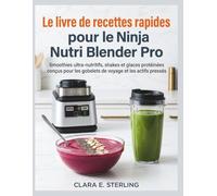 Le livre de recettes rapides pour le Ninja Nutri Blender Pro: Smoothies ultra-nutritifs, shakes et glaces protéinées conçus pour les gobelets de voyage et les actifs pressés