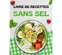 Le Livre De Recettes Sans Sel: Réduire ou éliminer le sel sans sacrifier la saveur