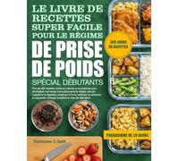 LE LIVRE DE RECETTES SUPER FACILE POUR LE RÉGIME DE PRISE DE POIDS SPÉCIAL DÉBUTANTS: Plus de 400 recettes riches en calories et en protéines pour ... et la digestion, améliorer la force...