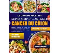 LE LIVRE DE RECETTES SUPER SIMPLE CONTRE LE CANCER DU CÔLON SPÉCIAL SÉNIORS: Recettes curatives et riches en nutriments pour soutenir la récupération, ... et réduire le risque de récidive après 60