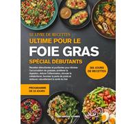 LE LIVRE DE RECETTES ULTIME POUR LE FOIE GRAS SPÉCIAL DÉBUTANTS: Recettes détoxifiantes et purifiantes pour éliminer l’accumulation de graisses, ... réduire l’inflammation, stimuler le