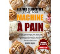 LE LIVRE DE RECETTES ULTIME POUR MACHINE À PAIN: Recettes étape par étape pour réussir des pains faits maison parfaits, y compris pains artisanaux, ... options sans gluten, pâtisseries sucrées et