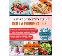 LE LIVRE DE RECETTES ULTIME SUR LA FIBROMYALGIE 2026: Recettes anti-inflammatoires de 30 minutes pour soulager la douleur, restaurer l'énergie, reprendre votre vie en main et un bien-être durable