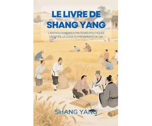 Le livre de Shang Yang: L'anthologie des stratégies politiques légistes, le code du prospérité de Qin