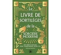 Le Livre de sortilèges de la sorcière moderne: 130 sorts faciles pour transformer votre vie
