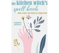 Le livre de sorts de la sorcière de la cuisine : Sortilèges, recettes et rituels pour une maison heureuse