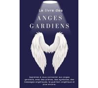 Le livre des anges gardiens: Apprenez à vous connecter aux anges gardiens, avec des prières, des symboles, des messages angéliques, la guérison angélique et plus encore.