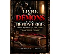 Le Livre des Démons et de la Démonologie: Histoire des Démons, des Anges Déchus, de la Possession, de L'exorcisme et des Croyances Anciennes