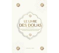 Le livre des douas pour une vie en accord avec l'islam: Des supplications et des remerciements authentiques tirés du Coran et des hadiths pour toutes ... la santé, la protection et le succès