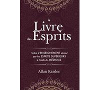 Le Livre des Esprits: contenant les principes de la doctrine spirite sur l'immortalité de l'âme, la nature des esprits et leurs rapports avec les hommes, les lois morales - avec un index alphabétique