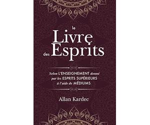 Le Livre des Esprits: contenant les principes de la doctrine spirite sur l'immortalité de l'âme, la nature des esprits et leurs rapports avec les hommes, les lois morales - avec un index alphabétique