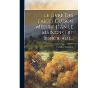 Le Livre Des Faicts Du Bon Messire Jean Le Maingre Dit Boucicaut...