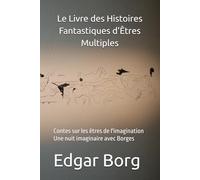 Le Livre des Histoires Fantastiques d'Êtres Multiples: Contes sur les êtres de l'imagination Une nuit imaginaire avec Borges